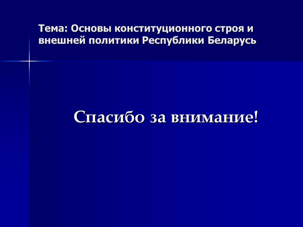 Тема: Основы конституционного строя и внешней политики Республики Беларусь Спасибо за внимание!